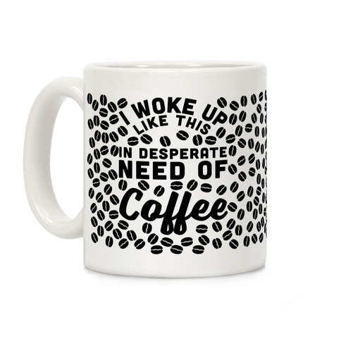 I Woke Up Like This Is In Desperate Need Of Coffee Coffee Mugs | LookHUMAN