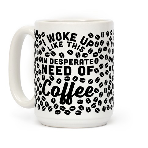 I Woke Up Like This Is In Desperate Need Of Coffee Coffee Mugs | LookHUMAN