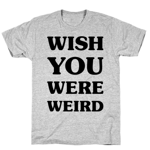 be weird t shirt