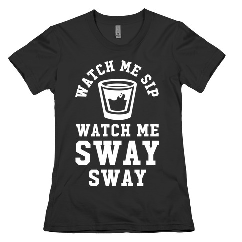 Watch Me Sip Watch Me Sway Sway Womens T-Shirt