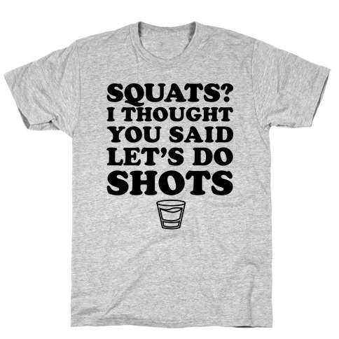 Squats? I Thought You Said Let's Do Shots T-Shirts | LookHUMAN