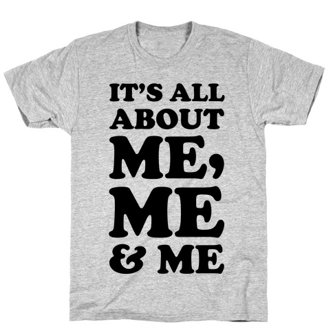 It's All about Me Me and Me T-Shirt