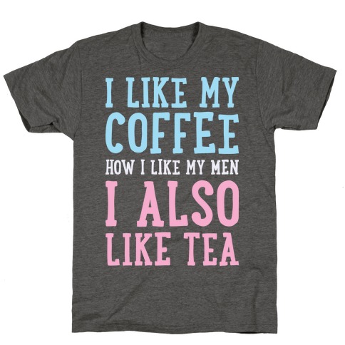 I Like My Coffee How I Like My Men, I Also Like Tea T-Shirt