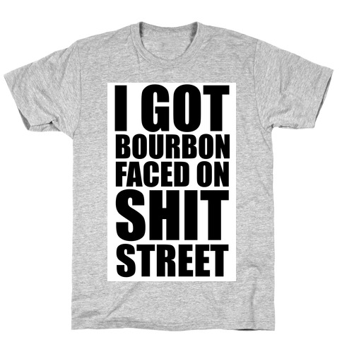 I Got Bourbon Faced on Shit Street T-Shirt