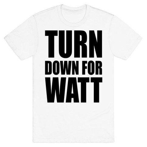 Turn Down For Watt T-Shirts