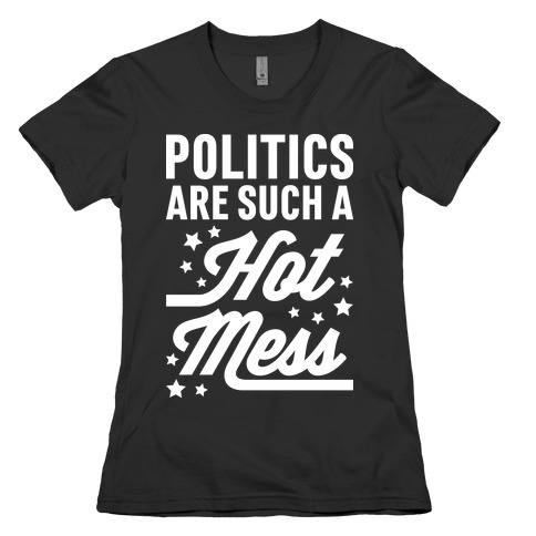 Politics Are Such a Hot Mess Womens T-Shirt