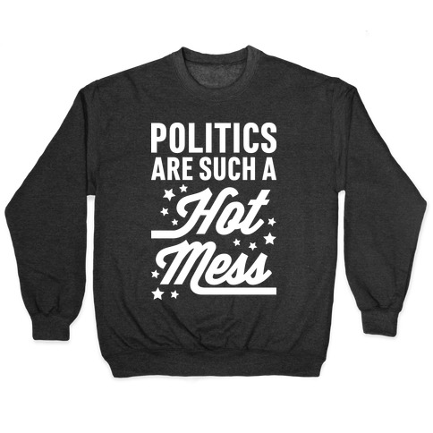 Politics Are Such a Hot Mess Pullover