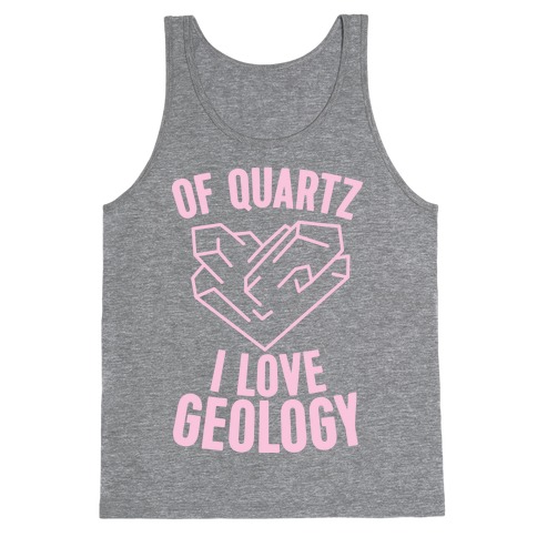 Of Quartz I Love Geology Tank Top