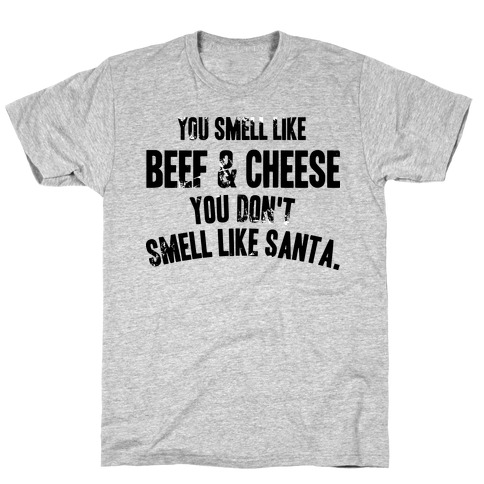 YOU SMELL LIKE BEEF AND CHEESE YOU DON'T SMELL LIKE SANTA T-Shirt