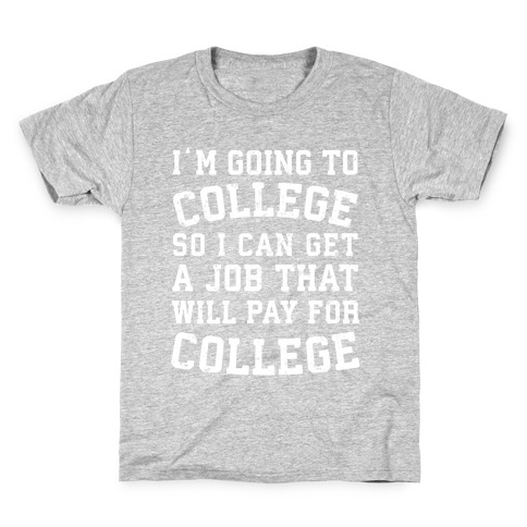 I'm Going To College To Find A Job That Will Pay For College Kids T-Shirt