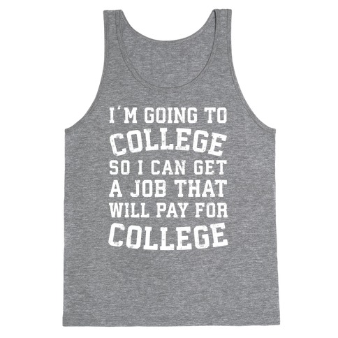 I'm Going To College To Find A Job That Will Pay For College Tank Top