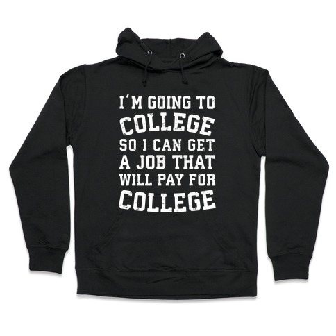 I'm Going To College To Find A Job That Will Pay For College Hooded Sweatshirt