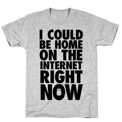 I Could Be Home On The Internet Right Now T-Shirt