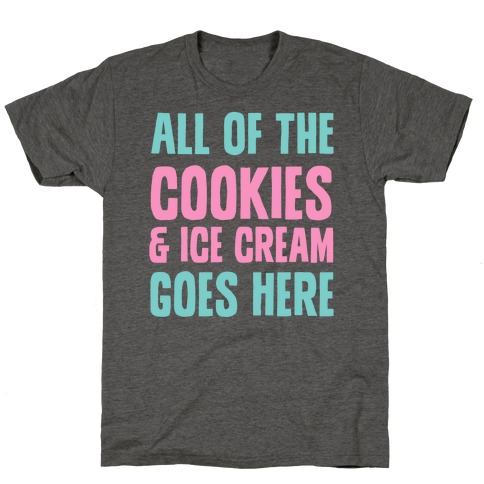 All Of The Cookies And Ice Cream Go Here T-Shirt