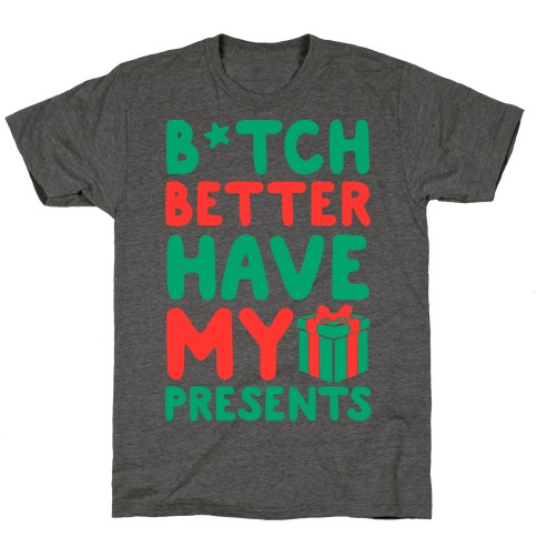 B*tch Better Have My Presents T-Shirt