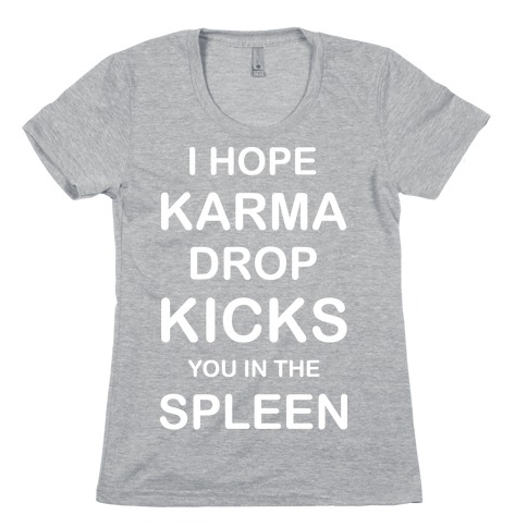 I Hope Karma Dropkicks You in the Spleen Womens T-Shirt