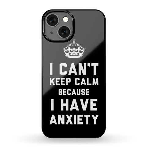 I Can't Keep Calm Because I Have Anxiety Phone Case