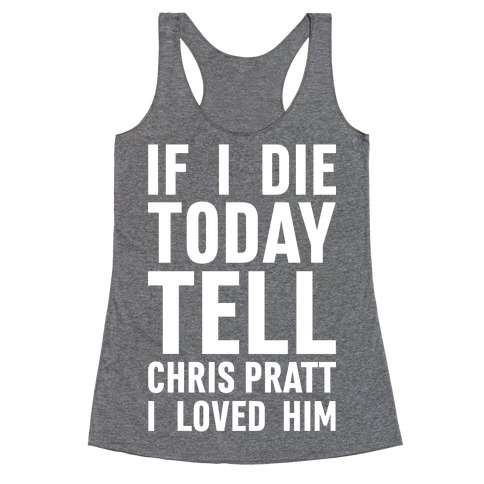 If I Die Today Tell Chris Pratt I Loved Him Racerback Tank Top