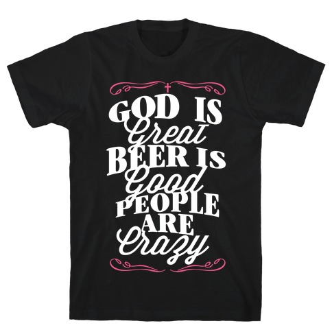 God Is Great, Beer Is Good, People Are Crazy T-Shirt