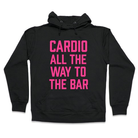 Cardio All The Way To The Bar Hooded Sweatshirt