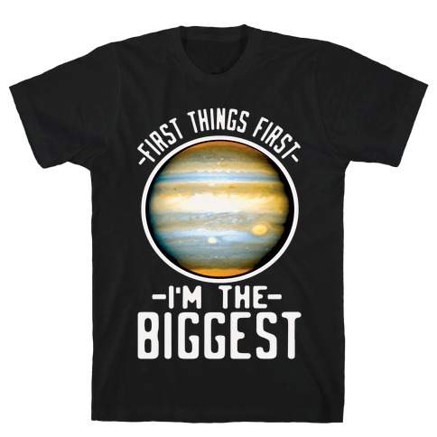 First Things First I'm the Biggest Jupiter T-Shirt