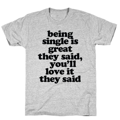 Being Single is Great, They Said T-Shirt