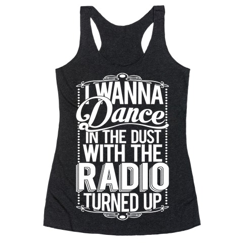 I Just Wanna Dance In The Dust With The Radio Turned Up Racerback Tank Top