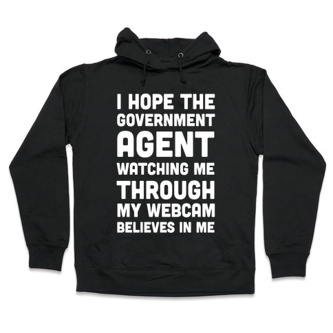 I Hope The Government Agent Believes In Me Hooded Sweatshirt
