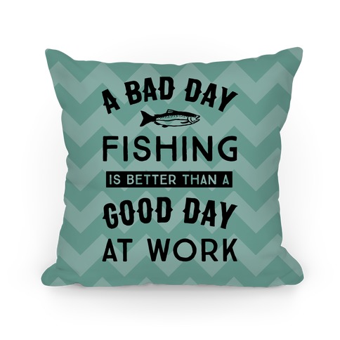 A Bad Day Fishing Is Still Better Than A Good Day At Work Pillow