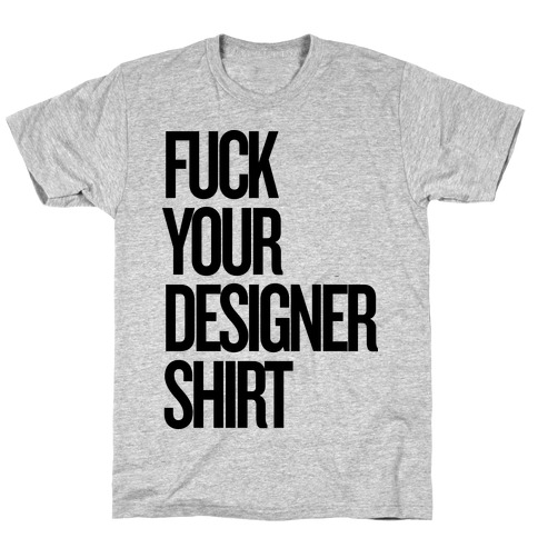 F*** Your Designer Shirt T-Shirt