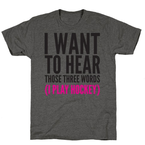I Want To Hear Those Three Words T-Shirt