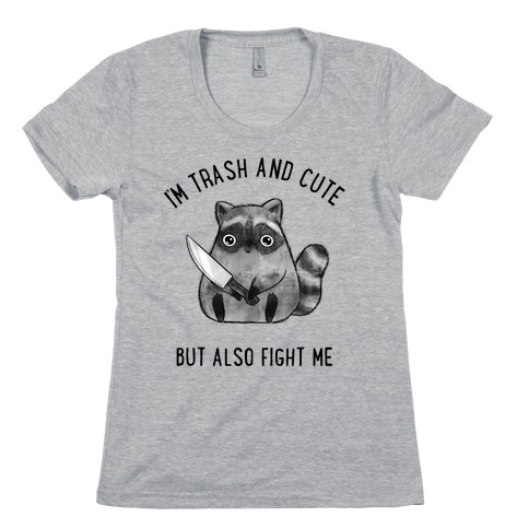I'm Trash And Cute But Also Fight Me Womens T-Shirt