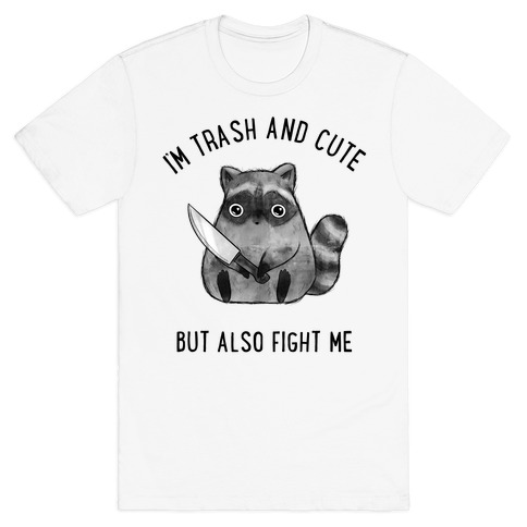 I'm Trash And Cute But Also Fight Me T-Shirt