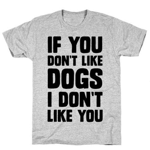 If You Don't Like Dogs I Don't Like You - T-Shirt - HUMAN