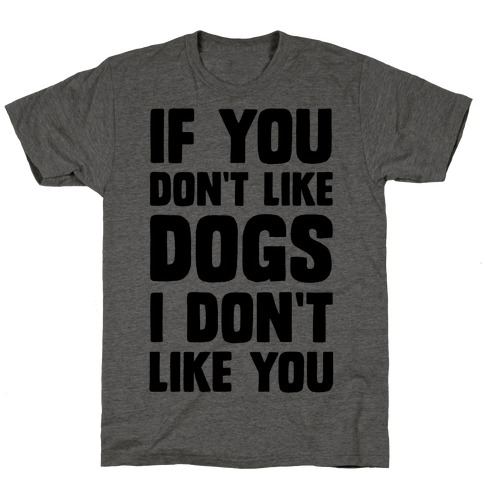 If You Don't Like Dogs I Don't Like You T-Shirts | LookHUMAN