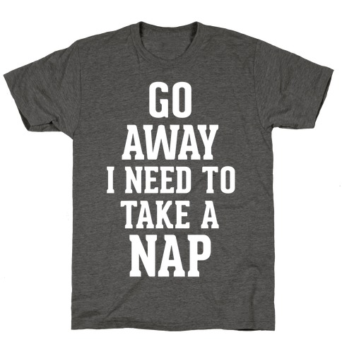 GO AWAY! I Need to Take a Nap! T-Shirts | LookHUMAN