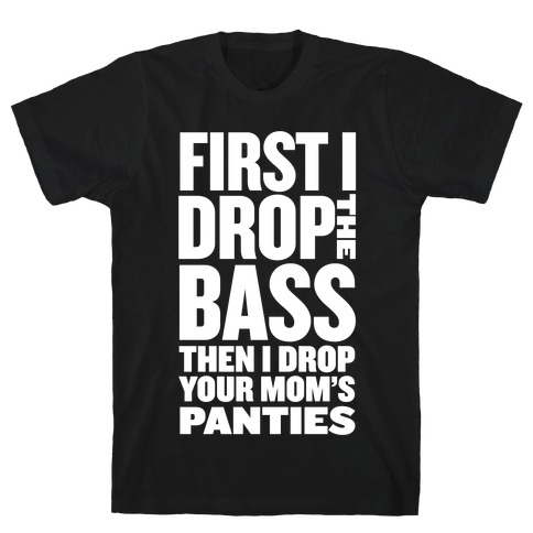First I Drop the Bass T-Shirt
