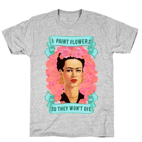 Frida Khalo (I Paint Flowers So They Won't Die) T-Shirt