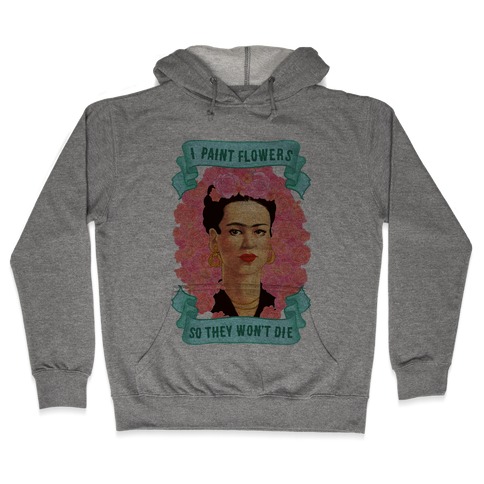 Frida Khalo (I Paint Flowers So They Won't Die) Hooded Sweatshirt