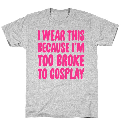 Too Broke To Cosplay T-Shirt