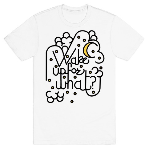 Wake Up For What? T-Shirt