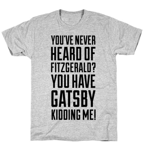 Never Heard of Fitzgerald? You've Gatsby Kidding Me! T-Shirt
