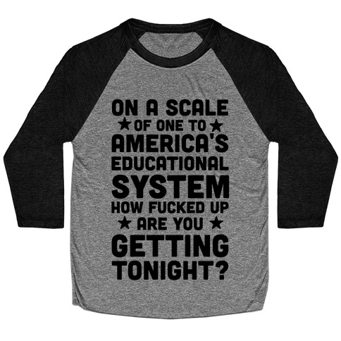 On a Scale of One to America's Educational System How F***ed Up Are You Getting Tonight? Baseball Tee