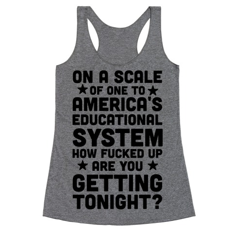 On a Scale of One to America's Educational System How F***ed Up Are You Getting Tonight? Racerback Tank Top