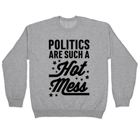 Politics Are Such a Hot Mess Pullover