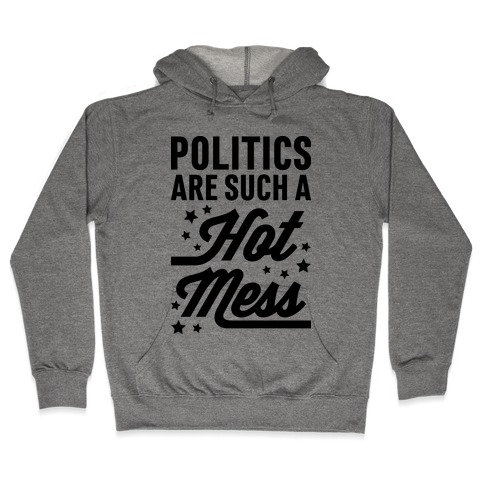 Politics Are Such a Hot Mess Hooded Sweatshirt