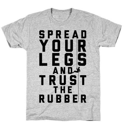 Spread Your Legs And Trust The Rubber T-Shirt