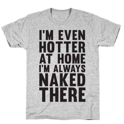 I'm Even Hotter At Home I Always Naked There T-Shirt