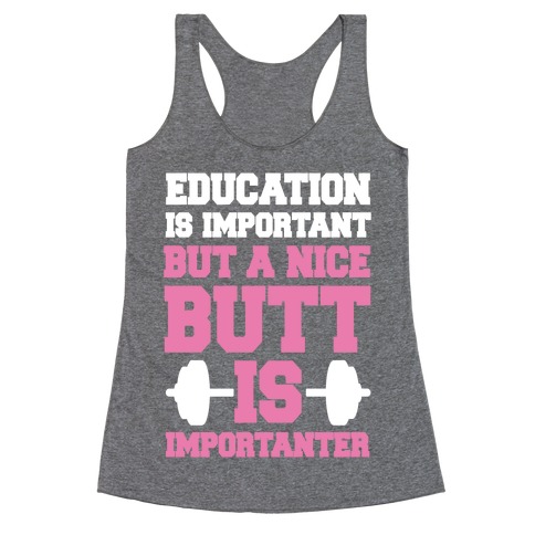 Education Is Nice But A Nice Butt Is Importanter Racerback Tank Top