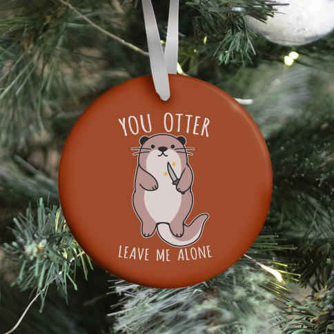 You Otter Leave Me Alone Ornament